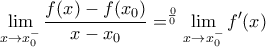 \displaystyle{\lim_{x\rightarrow x_0^-}\dfrac { f(x)- f(x_0)}{x-x_0} =^{\frac {0}{0}} \lim_{x\rightarrow x_0^-} f'(x)}} \displaystyle{\lim_{x\rightarrow x_0^-}\dfrac { f(x)- f(x_0)}{x-x_0} =^{\frac {0}{0}} \lim_{x\rightarrow x_0^-} f'(x)}}