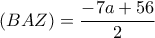 (BAZ) = \dfrac{-7a+56}{2} (BAZ) = \dfrac{-7a+56}{2}