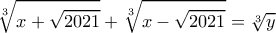 \displaystyle  \sqrt[3]{x+\sqrt{2021}}+\sqrt[3]{x-\sqrt{2021}} = \sqrt[3]{y}