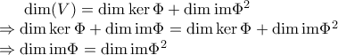 \dim (V)=\dim \ker \Phi +\dim \text{im}\Phi^2 \\ \Rightarrow \dim \ker \Phi +\dim \text{im}\Phi=\dim \ker \Phi +\dim \text{im}\Phi^2 \\ \Rightarrow \dim \text{im}\Phi=\dim \text{im}\Phi^2 \dim (V)=\dim \ker \Phi +\dim \text{im}\Phi^2 \\ \Rightarrow \dim \ker \Phi +\dim \text{im}\Phi=\dim \ker \Phi +\dim \text{im}\Phi^2 \\ \Rightarrow \dim \text{im}\Phi=\dim \text{im}\Phi^2