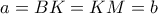a=BK=KM=b