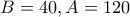 \displaystyle{B=40 ,A=120} \displaystyle{B=40 ,A=120}