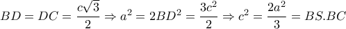 BD=DC= \dfrac{c \sqrt{3} }{2} \Rightarrow a^2=2BD^2= \dfrac{3c^2}{2} \Rightarrow c^2= \dfrac{2a^2}{3}=BS.BC BD=DC= \dfrac{c \sqrt{3} }{2} \Rightarrow a^2=2BD^2= \dfrac{3c^2}{2} \Rightarrow c^2= \dfrac{2a^2}{3}=BS.BC