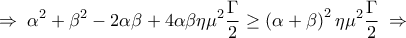 \displaystyle 
 \; \Rightarrow \;\alpha ^2  + \beta ^2  - 2\alpha \beta  + 4\alpha \beta \eta \mu ^2 \frac{\Gamma }{2} \ge \left( {\alpha  + \beta } \right)^2 \eta \mu ^2 \frac{\Gamma }{2}\; \Rightarrow