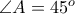 \angle A = 45^{o}