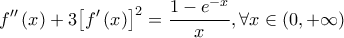 \displaystyle{f^{\prime\prime}\left( x \right) + 3{\left[ {f^{\prime}\left( x \right)} \right]^2} = \frac{{1 - {e^{ - x}}}}{x},\forall x \in \left( {0, + \infty } \right)}
