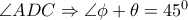  \angle ADC \Rightarrow  \angle  \phi + \theta =45^0