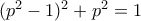 (p^2-1)^2+p^2=1