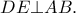 \displaystyle{DE \bot AB}.