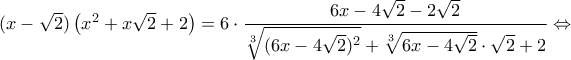 (x-\sqrt{2})\left(x^2+x\sqrt{2}+2\right) = 6\cdot\dfrac{6x - 4 \sqrt{2}-2\sqrt{2}}{\sqrt[3]{(6x-4\sqrt{2})^2}+\sqrt[3]{6x-4\sqrt{2}}\cdot\sqrt{2}+2} \Leftrightarrow