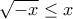 \sqrt { - x}  \le x