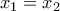 x_{1}=  x_{2}