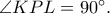 \angle KPL=90^\circ. 