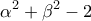 \displaystyle{{{\alpha }^{2}}+{{\beta }^{2}}-2} \displaystyle{{{\alpha }^{2}}+{{\beta }^{2}}-2}