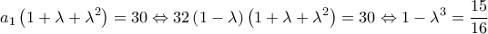 \displaystyle 
a_1 \left( {1 + \lambda  + \lambda ^2 } \right) = 30 \Leftrightarrow 32\left( {1 - \lambda } \right)\left( {1 + \lambda  + \lambda ^2 } \right) = 30 \Leftrightarrow 1 - \lambda ^3  = \frac{{15}}{{16}}