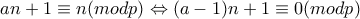 an+1\equiv n (modp) \Leftrightarrow (a-1)n+1\equiv 0 (modp)
