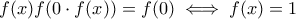 f(x)f(0\cdot f(x))=f(0)\iff f(x)=1