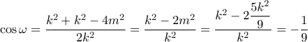 \cos \omega  = \dfrac{{{k^2} + {k^2} - 4{m^2}}}{{2{k^2}}} = \dfrac{{{k^2} - 2{m^2}}}{{{k^2}}} = \dfrac{{{k^2} - 2\dfrac{{5{k^2}}}{9}}}{{{k^2}}} =  - \dfrac{1}{9}