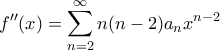 \displaystyle{f^{\prime \prime}(x)=\sum_{n=2}^{\infty}n(n-2)a_nx^{n-2}}