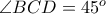 \angle BCD = 45^{o}