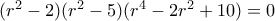 (r^2 - 2) (r^2 - 5 ) (r^4 - 2r^2 + 10) = 0