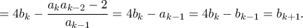 \displaystyle{= 4b_k - \frac{a_ka_{k-2} - 2}{a_{k-1}} = 4b_k - a_{k-1} = 4b_k - b_{k-1} = b_{k+1}.}