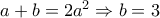 a + b = 2{a^2} \Rightarrow b = 3
