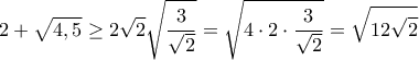 \displaystyle{ 2+\sqrt{4,5} \ge 2 \sqrt 2 \sqrt { \dfrac {3}{\sqrt 2}  } = \sqrt {4\cdot 2 \cdot \dfrac {3}{\sqrt 2} }=\sqrt {12 \sqrt 2}} }