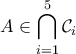 \displaystyle{A \in \bigcap\limits_{i = 1}^5 {{\mathcal{C}_i}} }