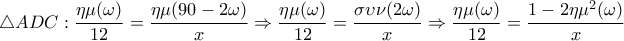\displaystyle\bigtriangleup ADC: \frac{\eta \mu (\omega )}{12}=\frac{\eta \mu (90-2\omega )}{x}\Rightarrow \frac{\eta \mu (\omega )}{12}=\frac{\sigma \upsilon \nu (2\omega )}{x}\Rightarrow \frac{\eta \mu (\omega )}{12}=\frac{1-2\eta \mu ^{2}(\omega )}{x}