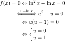 \displaystyle{\begin{aligned} 
f(x)=0 &\Leftrightarrow \ln^2 x - \ln x =0 \\  
 &\!\!\!\!\!\!\overset{u=\ln x}{\Leftarrow \! =\! =\! =\! \Rightarrow} u^2 - u =0\\  
 &\Leftrightarrow u (u-1) =0 \\  
 &\Leftrightarrow \left\{\begin{matrix} 
u=0 &  \\  
 u=1&  
\end{matrix}\right.  
\end{aligned}}