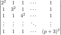 \displaystyle  \begin{vmatrix}  
2^2 & 1 & 1 & \cdots & 1 \\ 
1 & 3^2 & 1 & \cdots & 1\\ 
1 & 1 & 4^2 & \cdots & 1 \\ 
\vdots & \vdots & \vdots & \ddots & \vdots \\ 
1 & 1 & 1 & \cdots & (p+3)^2 
\end{vmatrix} 

