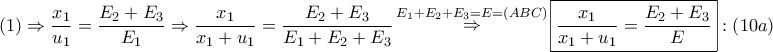 \displaystyle{ 
\left( 1 \right) \Rightarrow \frac{{x_1 }} 
{{u_1 }} = \frac{{E_2  + E_3 }} 
{{E_1 }} \Rightarrow \frac{{x_1 }} 
{{x_1  + u_1 }} = \frac{{E_2  + E_3 }} 
{{E_1  + E_2  + E_3 }}\mathop  \Rightarrow \limits^{E_1  + E_2  + E_3  = E = \left( {ABC} \right)} \boxed{\frac{{x_1 }} 
{{x_1  + u_1 }} = \frac{{E_2  + E_3 }} 
{E}}:\left( {10a} \right) 
}