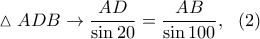 \displaystyle{\vartriangle ADB\rightarrow \frac{AD}{\sin 20}=\frac{AB}{\sin 100},~~(2)}