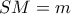 SM = m
