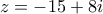 z = -15 + 8i
