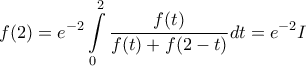 \displaystyle{f(2)={{e}^{-2}}\int\limits_{0}^{2}{\frac{f(t)}{f(t)+f(2-t)}dt}={{e}^{-2}}I}