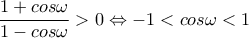 \displaystyle \frac{1+cos\omega }{1-cos\omega }>0\Leftrightarrow -1<cos\omega <1