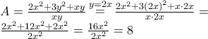 \displaystyle{\begin{array}{l} 
A = \frac{{2{x^2} + 3{y^2} + xy}}{{xy}}\mathop  = \limits^{y = 2x} \frac{{2{x^2} + 3{{\left( {2x} \right)}^2} + x \cdot 2x}}{{x \cdot 2x}} = \\ 
\frac{{2{x^2} + 12{x^2} + 2{x^2}}}{{2{x^2}}} = \frac{{16{x^2}}}{{2{x^2}}} = 8 
\end{array}}