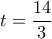 \displaystyle t = \frac{{14}}{3}