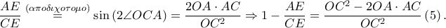 \displaystyle \frac{AE}{CE}\overset{\left ( \alpha \pi o\delta \iota \chi o\tau o\mu o \right )}=\sin \left ( 2\angle OCA \right )=\frac{2OA\cdot AC}{OC^{2}}\Rightarrow 1-\frac{AE}{CE}=\frac{OC^{2}-2OA\cdot AC}{OC^{2}}\left ( 5 \right ).