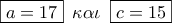 \boxed{a = 17}\,\,\,\kappa \alpha \iota \,\,\,\boxed{c = 15} \boxed{a = 17}\,\,\,\kappa \alpha \iota \,\,\,\boxed{c = 15}