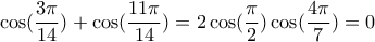\displaystyle{\cos(\frac{3\pi}{14})+\cos(\frac{11\pi}{14})=2\cos(\frac{\pi}{2})\cos(\frac{4\pi}{7})=0}