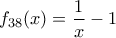 \displaystyle{f_{38} (x)=\frac {1}{x}-1} \displaystyle{f_{38} (x)=\frac {1}{x}-1}
