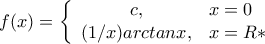  f(x) = \left\{ 
\begin{array}{ c l } 
c,   &    x = 0  \\ 
(1/x)arctanx,   &    x= R* 
\end{array} 
\right. 