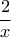 \displaystyle{ 
\frac{2}{x} 
}
