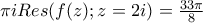 \pi i Res(f(z);z=2i)=\frac{33\pi}{8}