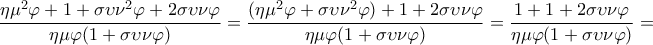 \displaystyle{\frac{\eta {{\mu }^{2}}\varphi +1+\sigma \upsilon {{\nu }^{2}}\varphi +2\sigma \upsilon \nu \varphi }{\eta \mu \varphi (1+\sigma \upsilon \nu \varphi )}=\frac{(\eta {{\mu }^{2}}\varphi +\sigma \upsilon {{\nu }^{2}}\varphi )+1+2\sigma \upsilon \nu \varphi }{\eta \mu \varphi (1+\sigma \upsilon \nu \varphi )}=\frac{1+1+2\sigma \upsilon \nu \varphi }{\eta \mu \varphi (1+\sigma \upsilon \nu \varphi )}=}