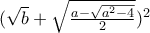 (\sqrt{b}+\sqrt{\frac{a-\sqrt{a^2-4}}{2}}})^2