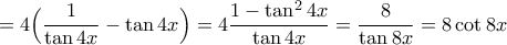 \displaystyle{=4\Big(\frac{1}{\tan 4x}-\tan 4x\Big)=4\frac{1-\tan^2 4x}{\tan 4x}=\frac{8}{\tan 8x}=8 \cot 8x}}